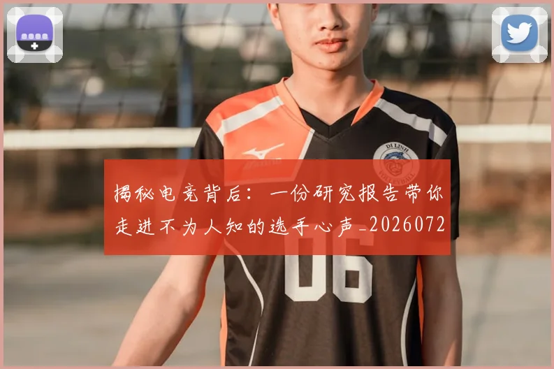 揭秘电竞背后:一份研究报告带你走进不为人知的选手心声_20260723184251