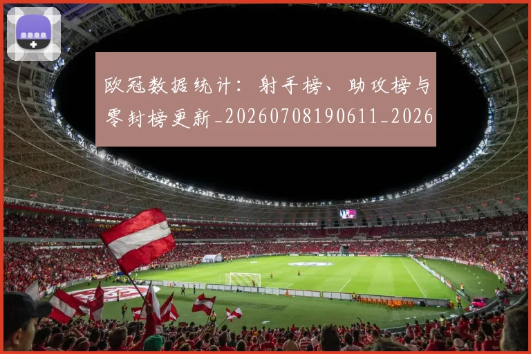 欧冠数据统计：射手榜、助攻榜与零封榜更新_20260708190611_20260801163843