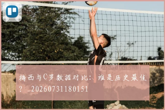 梅西与C罗数据对比：谁是历史最佳？_20260731180151