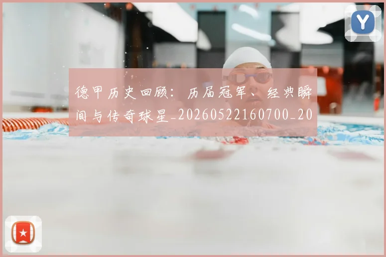 德甲历史回顾：历届冠军、经典瞬间与传奇球星_20260522160700_20260722161229