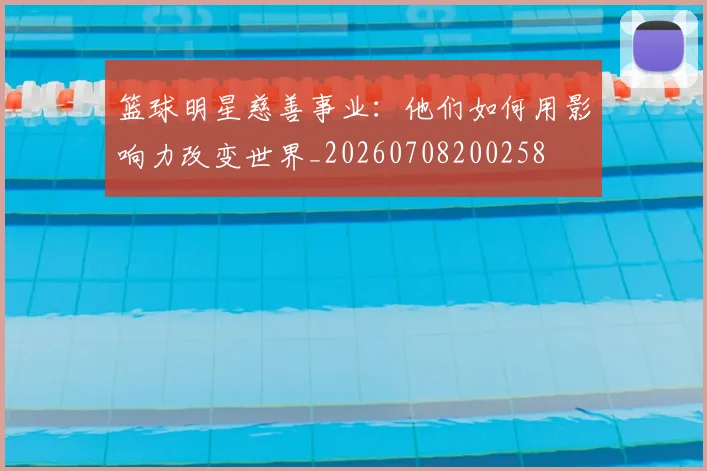 篮球明星慈善事业：他们如何用影响力改变世界_20260708200258