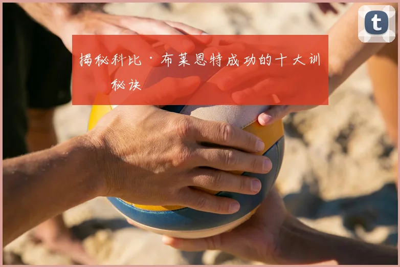 揭秘科比·布莱恩特成功的十大训练秘诀