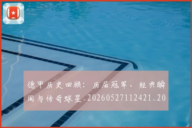 德甲历史回顾：历届冠军、经典瞬间与传奇球星_20260527112421_20260704173021