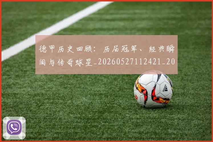 德甲历史回顾：历届冠军、经典瞬间与传奇球星_20260527112421_20260704173021