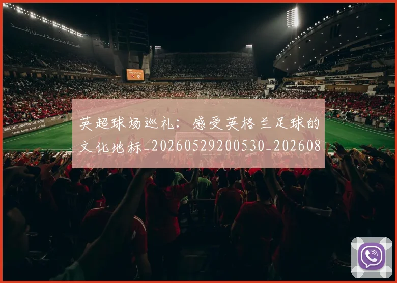 英超球场巡礼:感受英格兰足球的文化地标_20260529200530_20260803145458